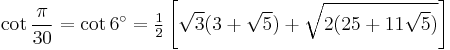 \cot\frac{\pi}{30}=\cot 6^\circ=\tfrac{1}{2} \left[\sqrt3(3%2B\sqrt5)%2B\sqrt{2(25%2B11\sqrt5)}\right]\,