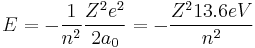  E = - \frac{1}{n^2} \frac{Z^2e^2}{2a_0} = - \frac{Z^213.6eV}{n^2}