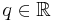 q \in \mathbb{R}