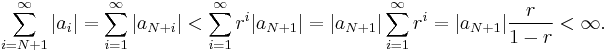 \sum_{i=N%2B1}^{\infty}|a_{i}| = \sum_{i=1}^{\infty}|a_{N%2Bi}|
< \sum_{i=1}^{\infty}r^{i}|a_{N%2B1}| = |a_{N%2B1}|\sum_{i=1}^{\infty}r^{i}
= |a_{N%2B1}|\frac{r}{1 - r} < \infty.