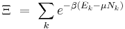  \Xi \ = \ \sum_k e^{ -\beta (E_k - \mu N_k ) }
