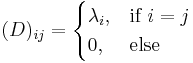 
(D)_{ij} = 
\begin{cases} 
  \lambda_i,  & \text{if }i = j\\
  0, & \text{else}
\end{cases}
