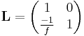  \mathbf{L} = \begin{pmatrix} 1 & 0 \\ \frac{-1}{f} & 1 \end{pmatrix} 