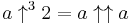 a \uparrow^{3}2 = a \uparrow \uparrow a