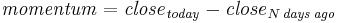 \mathit{momentum} = \mathit{close}_\mathit{today} - \mathit{close}_{N\,\mathit{days\,ago}}