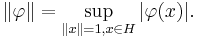 \|\varphi\| = \sup_{\|x\|=1, x\in H} |\varphi(x)|.