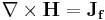 \mathbf{\nabla} \times \mathbf{H} = \mathbf{J_f} 