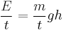 \frac{E}{t} = \frac{m}{t}gh