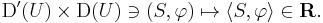 \mathrm{D}'(U) \times \mathrm{D}(U) \ni (S, \varphi) \mapsto \langle S, \varphi \rangle \in \mathbf{R}.