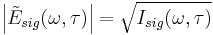 \left | \tilde{E}_{sig}(\omega,\tau) \right | = \sqrt{I_{sig}(\omega,\tau)}