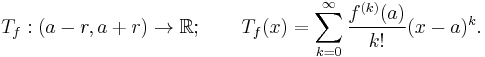  T_f:(a-r,a%2Br)\to\mathbb R; \qquad T_f(x) = \sum_{k=0}^\infty \frac{f^{(k)}(a)}{k!}(x-a)^k. 