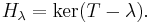 H_\lambda = \ker(T-\lambda).\ 