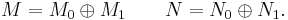 M = M_0\oplus M_1\qquad N = N_0\oplus N_1.