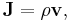 \mathbf{J}=\rho \mathbf{v},