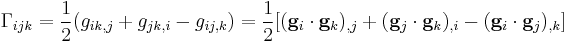 
   \Gamma_{ijk} = \frac{1}{2}(g_{ik,j} %2B g_{jk,i} - g_{ij,k})
      = \frac{1}{2}[(\mathbf{g}_i\cdot\mathbf{g}_k)_{,j} %2B (\mathbf{g}_j\cdot\mathbf{g}_k)_{,i} - (\mathbf{g}_i\cdot\mathbf{g}_j)_{,k}]
