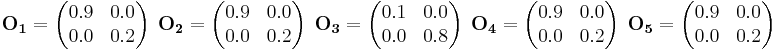 
\mathbf{O_1} = \begin{pmatrix}0.9 & 0.0 \\  0.0 & 0.2 \end{pmatrix}~~\mathbf{O_2} = \begin{pmatrix}0.9 & 0.0 \\  0.0 & 0.2 \end{pmatrix}~~\mathbf{O_3} = \begin{pmatrix}0.1 & 0.0 \\  0.0 & 0.8 \end{pmatrix}~~\mathbf{O_4} = \begin{pmatrix}0.9 & 0.0 \\  0.0 & 0.2 \end{pmatrix}~~\mathbf{O_5} = \begin{pmatrix}0.9 & 0.0 \\  0.0 & 0.2 \end{pmatrix}
