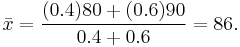 
\bar{x} = \frac{(0.4)80 %2B (0.6)90}{0.4 %2B 0.6} = 86.
