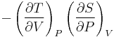 -\left(\frac{\partial T}{\partial V}\right)_P \left(\frac{\partial S}{\partial P}\right)_V