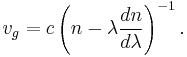 v_g = c \left( n - \lambda \frac{dn}{d\lambda} \right)^{-1}.