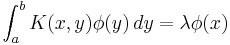 \int_a^b K(x,y) \phi(y) \,dy = \lambda \phi(x)