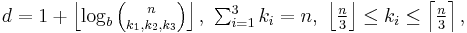 
\textstyle d=1%2B\left\lfloor\log_b{n\choose k_1,k_2,k_3}\right\rfloor,\ \sum_{i=1}^3{k_i} = n,\ \left\lfloor\frac{n}{3}\right\rfloor \le k_i \le \left\lceil\frac{n}{3}\right\rceil,
