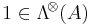 1 \in \mathrm{\Lambda}^{\!\otimes}\! \left({A}\right)