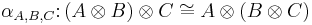 \alpha_{A,B,C} \colon (A\otimes B)\otimes C \cong A\otimes(B\otimes C)