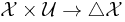 \mathcal{X}\times \mathcal{U} \rightarrow \triangle \mathcal{X}