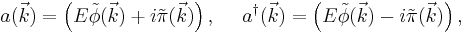 a(\vec{k})=\left(E\tilde{\phi}(\vec{k})%2Bi\tilde{\pi}(\vec{k})\right), \ \ \ \ 
 a^\dagger(\vec{k})=\left(E\tilde{\phi}(\vec{k})-i\tilde{\pi}(\vec{k})\right),