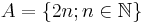 A=\{2n; n\in\mathbb{N}\}