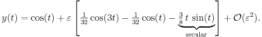 
  y(t) = \cos(t) 
       %2B \varepsilon \left[ \tfrac{1}{32} \cos(3t) - \tfrac{1}{32} \cos(t) - \underbrace{\tfrac38\, t\, \sin(t)}_\text{secular} \right] 
       %2B \mathcal{O}(\varepsilon^2).
