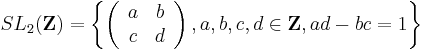 SL_2(\mathbf Z) = \left \{ \left ( \begin{array}{cc}a & b \\ c & d \end{array} \right ), a, b, c, d \in \mathbf Z, ad-bc = 1 \right \}