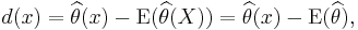 d(x) =\widehat{\theta}(x) - \operatorname{E}( \widehat{\theta}(X) ) =\widehat{\theta}(x) - \operatorname{E}( \widehat{\theta} ),