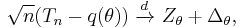 
    \sqrt{n}(T_n - q(\theta)) \ \xrightarrow{d}\ Z_\theta %2B \Delta_\theta,
  