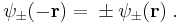  \psi_{\pm}(-{\mathbf{r}}) = {} \pm \psi_{\pm}({\mathbf r}) \; . 