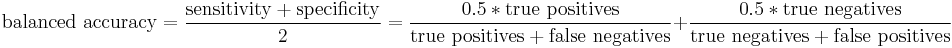 \text{balanced accuracy}=\frac{\text{sensitivity} %2B \text{specificity}}{2}
= \frac{0.5*\text{true positives}}{\text{true positives}%2B\text{false negatives}} %2B \frac{0.5*\text{true negatives}}{\text{true negatives}%2B\text{false positives}} 