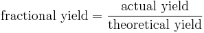 \mbox{fractional yield} = \frac{\mbox{actual yield}}{\mbox{theoretical yield}}