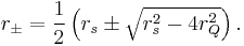 
r_\pm = \frac{1}{2}\left(r_{s} \pm \sqrt{r_{s}^2 - 4r_{Q}^2}\right).
