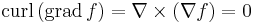 \mbox{curl}\,(\mbox{grad}\,f ) = \nabla \times (\nabla f) = 0