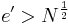 e'>N^{ \frac{1}{2}} 