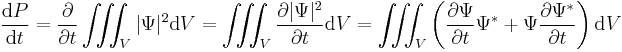 \frac{\mathrm{d}P}{\mathrm{d}t} = \frac{\partial}{\partial t} \iiint_V |\Psi|^2 \mathrm{d}V = \iiint_V \frac{\partial |\Psi|^2}{\partial t} \mathrm{d}V = \iiint_V \left( \frac{\partial \Psi}{\partial t}\Psi^* %2B \Psi \frac{\partial \Psi^*}{\partial t} \right ) \mathrm{d}V 