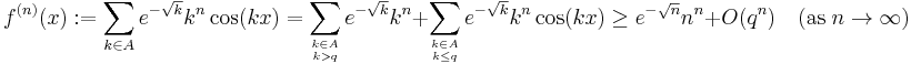 f^{(n)}(x):=\sum_{k\in A} e^{-\sqrt{k}} k^n\cos(kx)  = \sum_{k\in A\atop k>q} e^{-\sqrt{k}} k^n%2B\sum_{k\in A\atop k\le q} e^{-\sqrt{k}} k^n\cos(kx) \ge  e^{-\sqrt{n}} n^n  %2B O(q^n)\quad  (\mathrm{as}\; n\to \infty)