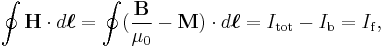 \oint \mathbf{H} \cdot d\boldsymbol{\ell} = \oint (\frac{\mathbf{B}}{\mu_0} - \mathbf{M}) \cdot d\boldsymbol{\ell} = I_{\mathrm{tot}}- I_{\mathrm{b}} = I_{\mathrm{f}},