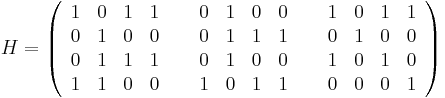 
H = \left(\begin{array}{llllcllllcllll}
1&0&1&1 &~& 0&1&0&0 &~& 1&0&1&1 \\
0&1&0&0 &~& 0&1&1&1 &~& 0&1&0&0 \\
0&1&1&1 &~& 0&1&0&0 &~& 1&0&1&0 \\
1&1&0&0 &~& 1&0&1&1 &~& 0&0&0&1 
\end{array}\right)
