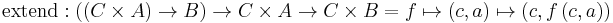 \text{extend}: ((C \times A) \rarr B) \rarr C \times A \rarr C \times B = f \mapsto (c, a) \mapsto (c, f \, (c, a))