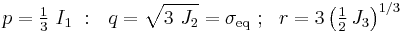 
     p = \tfrac{1}{3}~I_1 ~:~~
     q = \sqrt{3~J_2} = \sigma_\mathrm{eq} ~;~~
     r = 3\left(\tfrac{1}{2}\,J_3\right)^{1/3} 
 