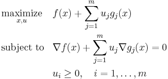 \begin{align}
&\underset{x, u}{\operatorname{maximize}}& & f(x) %2B \sum_{j=1}^m u_j g_j(x) \\
&\operatorname{subject\;to}
& & \nabla f(x) %2B \sum_{j=1}^m u_j \nabla g_j(x) = 0 \\
&&&u_i \geq 0, \quad i = 1,\dots,m
\end{align}