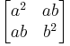 
\begin{bmatrix} a^2  & a b \\ a b & b^2 \end{bmatrix}
