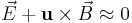 \vec E%2B\mathbf u\times\vec B\approx 0