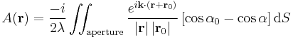  A \mathbf ( \mathbf{r} ) = \frac{-i}{2\lambda} \iint_\mathrm{aperture} \frac{e^{i \mathbf{k} \cdot \left ( \mathbf{r} %2B \mathbf{r}_0 \right ) }}{ \left | \mathbf{r} \right |\left | \mathbf{r}_0 \right |} \left [ \cos \alpha_0  - \cos \alpha \right ] \mathrm{d}S \,\!